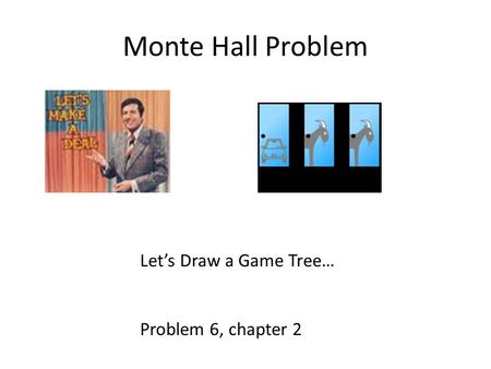Monte Hall Problem Let’s Draw a Game Tree… Problem 6, chapter 2.