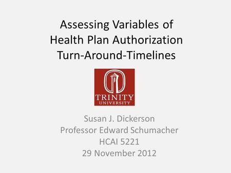 Assessing Variables of Health Plan Authorization Turn-Around-Timelines Susan J. Dickerson Professor Edward Schumacher HCAI 5221 29 November 2012.