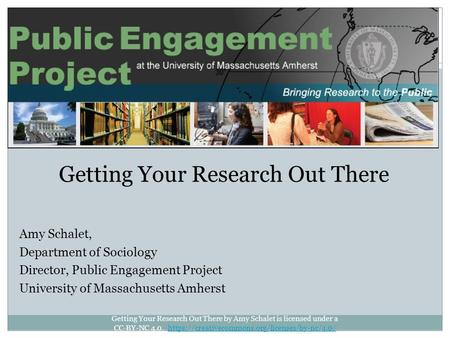 Getting Your Research Out There Amy Schalet, Department of Sociology Director, Public Engagement Project University of Massachusetts Amherst Getting Your.