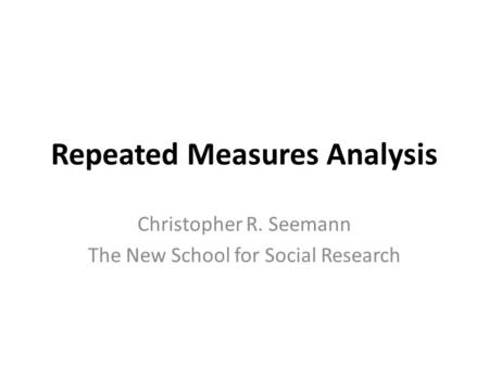 Repeated Measures Analysis Christopher R. Seemann The New School for Social Research.