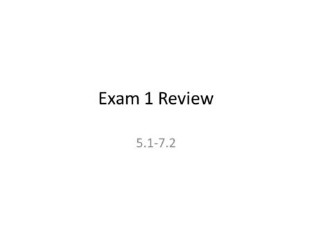 Exam 1 Review 5.1-7.2.