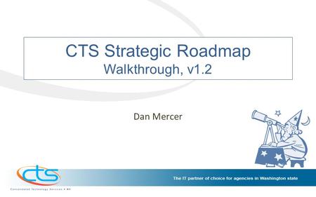 CTS Strategic Roadmap Walkthrough, v1.2 Dan Mercer.