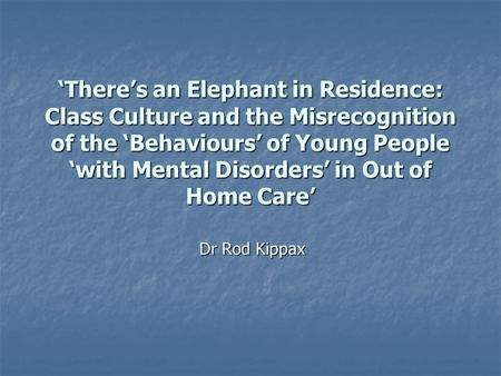 ‘There’s an Elephant in Residence: Class Culture and the Misrecognition of the ‘Behaviours’ of Young People ‘with Mental Disorders’ in Out of Home Care’