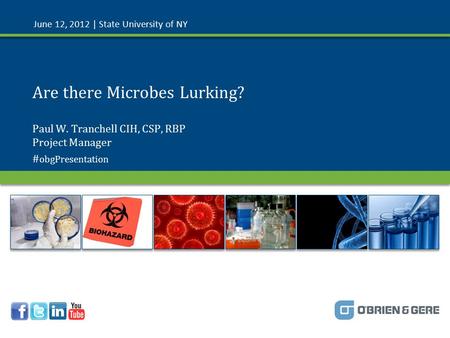 © 2012 O’Brien & Gere # obgPresentation Are there Microbes Lurking? June 12, 2012 | State University of NY Paul W. Tranchell CIH, CSP, RBP Project Manager.