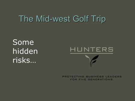 The Mid-west Golf Trip Some hidden risks…. PROTECTING BUSINESS LEADERS FOR FIVE GENERATIONS The Golf Trip Sand Hills – Mullen, Nebraska Prairie Dunes.