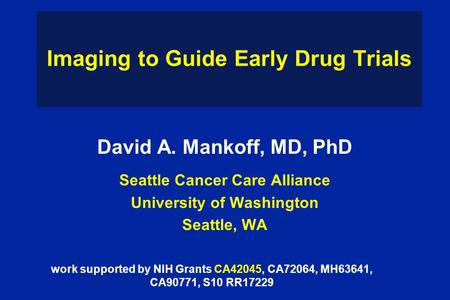 Imaging to Guide Early Drug Trials David A. Mankoff, MD, PhD Seattle Cancer Care Alliance University of Washington Seattle, WA work supported by NIH Grants.