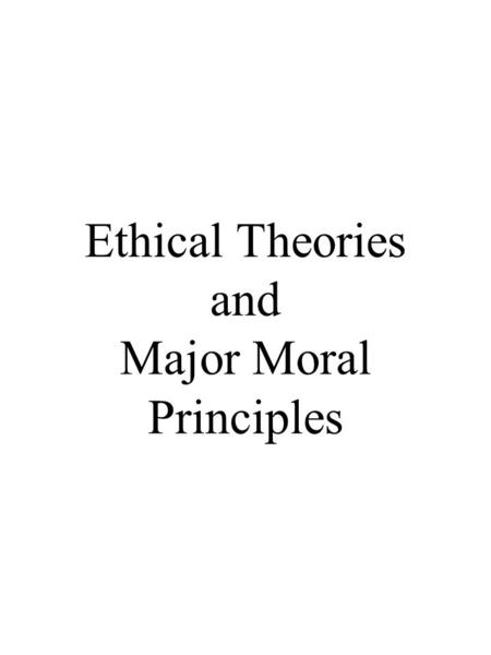 Ethical Theories and Major Moral Principles. Ethical Theories Utilitarianism: Jeremy Bentham (1748-1832) John Stuart Mill (1806 - 1873) an ethics of consequences.