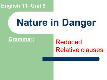 English 11- Unit 9 Nature in Danger Grammar: Reduced Relative clauses.