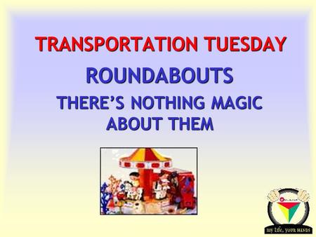 Transportation Tuesday TRANSPORTATION TUESDAY ROUNDABOUTS THERE’S NOTHING MAGIC ABOUT THEM.