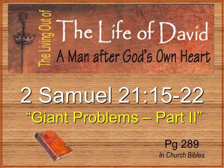 2 Samuel 21:15-22 “Giant Problems – Part II” “Giant Problems – Part II” Pg 289 In Church Bibles.