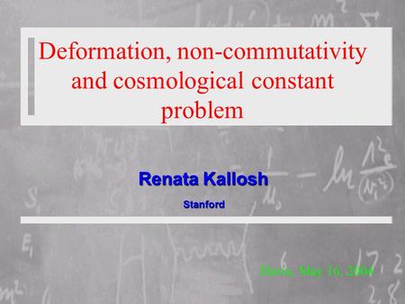 Renata Kallosh Davis, May 16, 2004 Stanford Stanford Deformation, non-commutativity and cosmological constant problem.