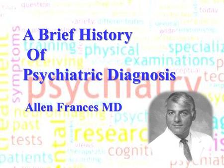 A Brief History Of Of Psychiatric Diagnosis Allen Frances MD Allen Frances MD A Brief History Of Of Psychiatric Diagnosis Allen Frances MD Allen Frances.