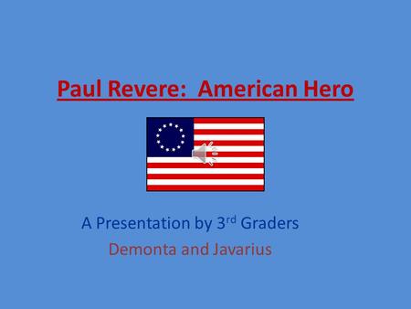 Paul Revere: American Hero A Presentation by 3 rd Graders Demonta and Javarius.
