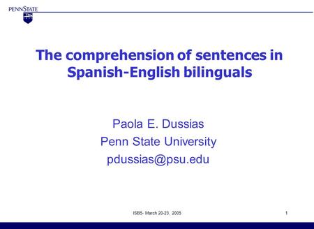 ISB5- March 20-23, 20051 The comprehension of sentences in Spanish-English bilinguals Paola E. Dussias Penn State University 4 th International.