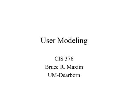 User Modeling CIS 376 Bruce R. Maxim UM-Dearborn.