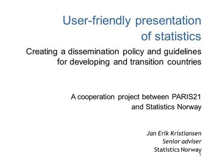 1 User-friendly presentation of statistics Creating a dissemination policy and guidelines for developing and transition countries A cooperation project.