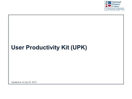 Updated as of July 16, 2013 User Productivity Kit (UPK)