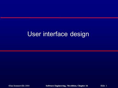 ©Ian Sommerville 2004Software Engineering, 7th edition. Chapter 16 Slide 1 User interface design.