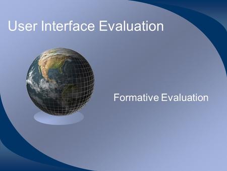 User Interface Evaluation Formative Evaluation. Summative Evaluation Evaluation of the user interface after it has been developed. Typically performed.