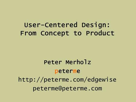 User-Centered Design: From Concept to Product Peter Merholz peterme