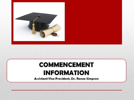 COMMENCEMENT INFORMATION Assistant Vice President, Dr. Renee Simpson.