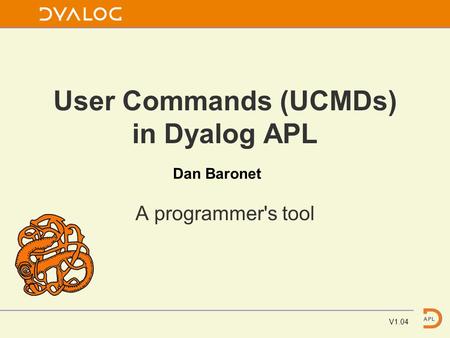 User Commands (UCMDs) in Dyalog APL A programmer's tool V1.04 Dan Baronet.
