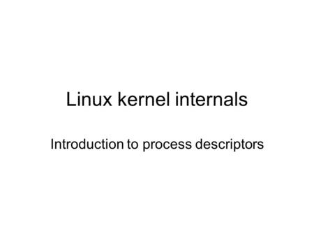 Linux kernel internals Introduction to process descriptors.