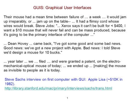 1 GUIS: Graphical User Interfaces Their mouse had a mean time between failure of … a week … it would jam up irreparably, or... jam up on the table--...