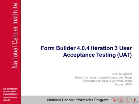Form Builder 4.0.4 Iteration 3 User Acceptance Testing (UAT) Denise Warzel Semantic Infrastructure Operations Team Presented to caDSR Curation Team August.