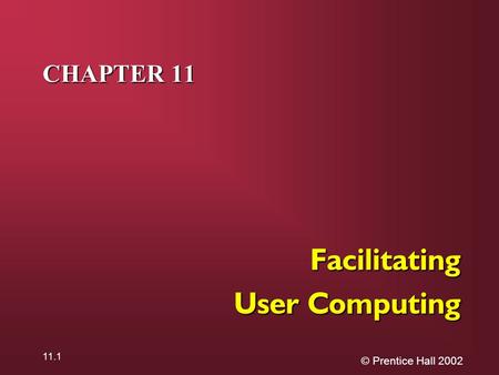© Prentice Hall 2002 11.1 CHAPTER 11 Facilitating User Computing.