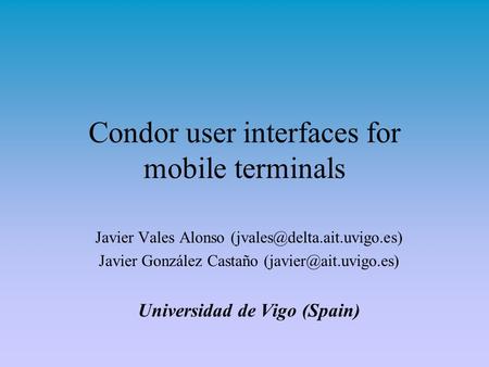 Condor user interfaces for mobile terminals Javier Vales Alonso Javier González Castaño Universidad de.