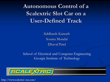 Autonomous Control of a Scalextric Slot Car on a User-Defined Track Siddharth Kamath Souma Mondal Dhaval Patel School of Electrical and Computer Engineering.