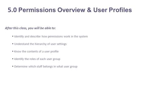 After this class, you will be able to:  Identify and describe how permissions work in the system  Understand the hierarchy of user settings  Know the.