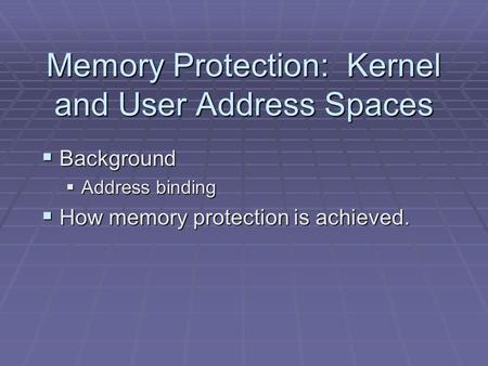 Memory Protection: Kernel and User Address Spaces  Background  Address binding  How memory protection is achieved.