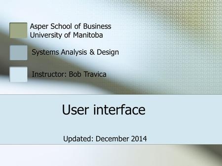 Asper School of Business University of Manitoba Systems Analysis & Design Instructor: Bob Travica User interface Updated: December 2014.