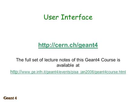 User Interface  The full set of lecture notes of this Geant4 Course is available at