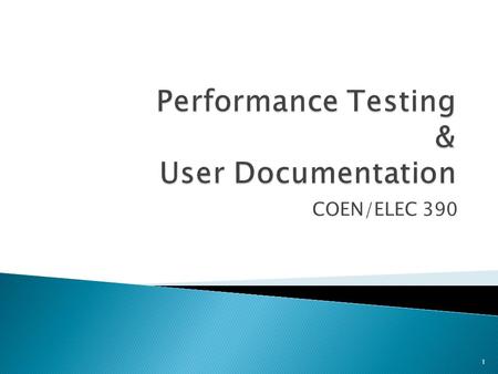 COEN/ELEC 390 1. I Performance Testing slides 1-12 II User Documentation slides 13 - end 2.