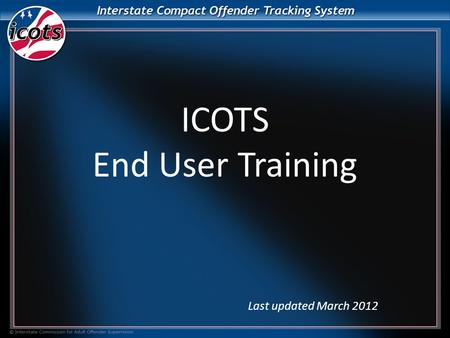 ICOTS End User Training Last updated March 2012. What is ICOTS? ICOTS is a web-based application that allows member states to facilitate all compact business.