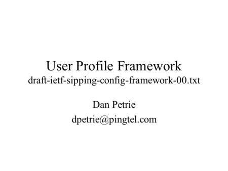 User Profile Framework draft-ietf-sipping-config-framework-00.txt Dan Petrie