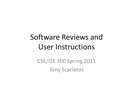 Software Reviews and User Instructions CSE/ISE 300 Spring 2011 Tony Scarlatos.