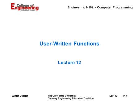 Engineering H192 - Computer Programming The Ohio State University Gateway Engineering Education Coalition Lect 12P. 1Winter Quarter User-Written Functions.