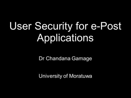User Security for e-Post Applications Dr Chandana Gamage University of Moratuwa.