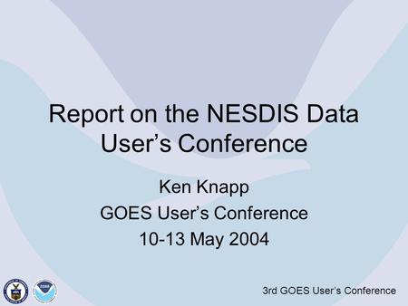 3rd GOES User’s Conference Report on the NESDIS Data User’s Conference Ken Knapp GOES User’s Conference 10-13 May 2004.