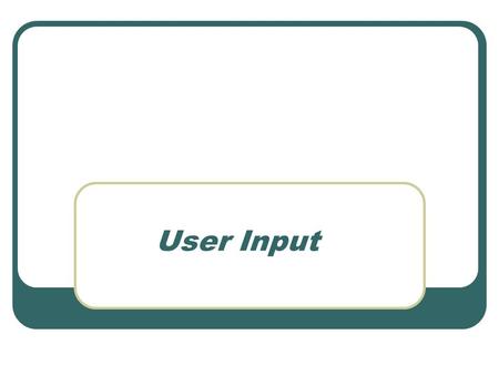 User Input. Why user entry? When we assign values (age = 16), we are making a program static…it never changes. If we ask the user to enter the values,