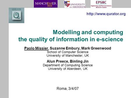 Modelling and computing the quality of information in e-science Paolo Missier, Suzanne Embury, Mark Greenwood School of Computer Science University of.