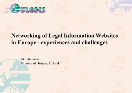 Networking of Legal Information Websites in Europe - experiences and challenges Aki Hietanen Ministry of Justice, Finland.