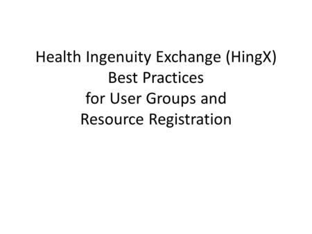 Health Ingenuity Exchange (HingX) Best Practices for User Groups and Resource Registration.