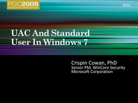 Crispin Cowan, PhD Senior PM, WinCore Security Microsoft Corporation PC51.