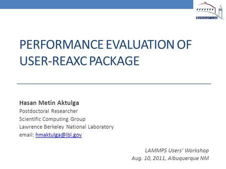 PERFORMANCE EVALUATION OF USER-REAXC PACKAGE Hasan Metin Aktulga Postdoctoral Researcher Scientific Computing Group Lawrence Berkeley National Laboratory.