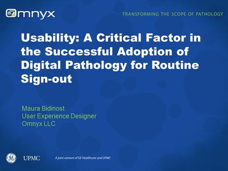 Maura Bidinost User Experience Designer Omnyx LLC Usability: A Critical Factor in the Successful Adoption of Digital Pathology for Routine Sign-out.